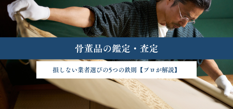 骨董品の鑑定・査定｜損しない業者選びの5つの鉄則【プロが解説】
