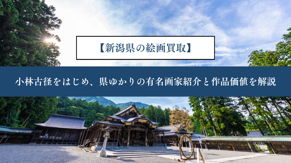 【新潟県の絵画買取】｜小林古径をはじめ、県ゆかりの有名画家紹介と作品価値を解説