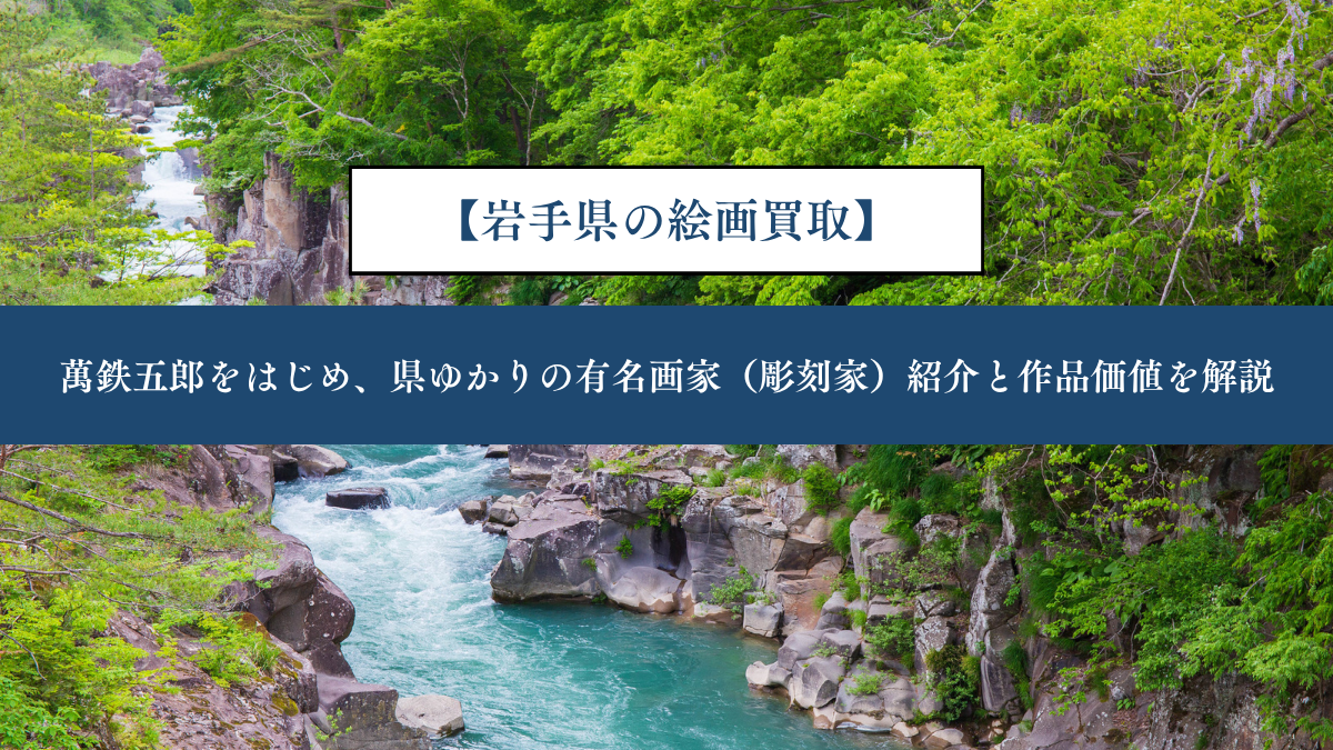 【岩手県の絵画買取】｜萬鉄五郎をはじめ、県ゆかりの有名画家（彫刻家）紹介と作品価値を解説