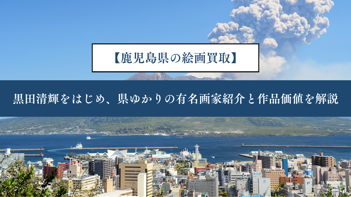 【鹿児島県の絵画買取】｜黒田清輝をはじめ、県ゆかりの有名画家紹介と作品価値を解説