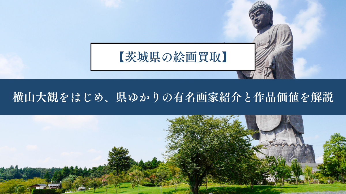 【茨城県の絵画買取】｜横山大観をはじめ、県ゆかりの有名画家紹介と作品価値を解説
