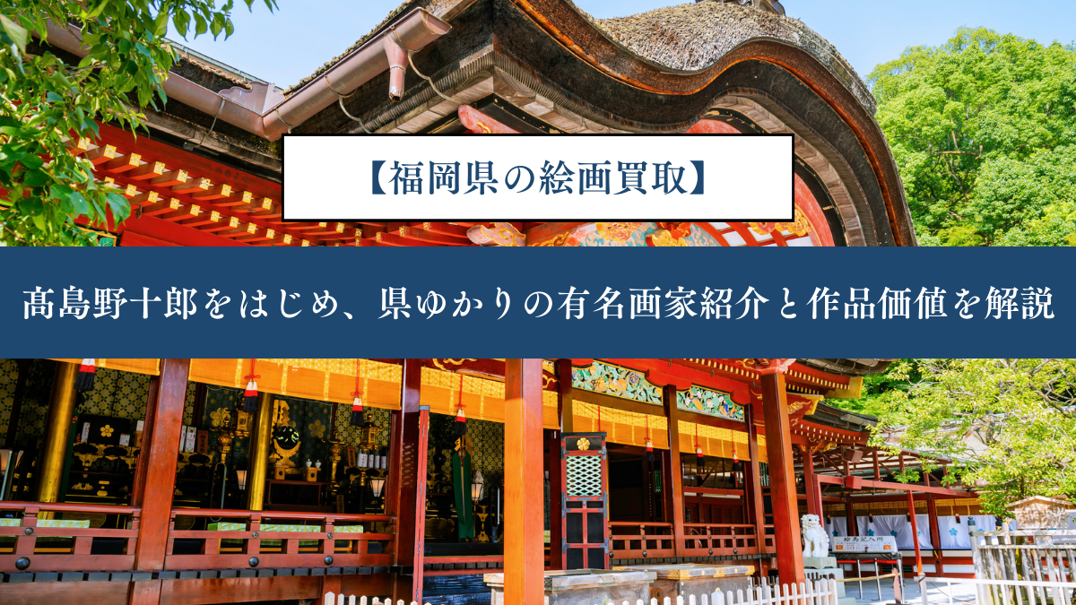 【福岡県の絵画買取】｜髙島野十郎をはじめ、県ゆかりの有名画家紹介と作品価値を解説